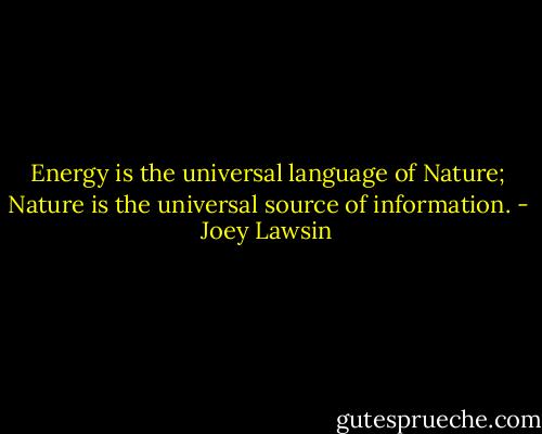 Energy is the universal language of Nature; Nature is the universal source of information. - Joey Lawsin