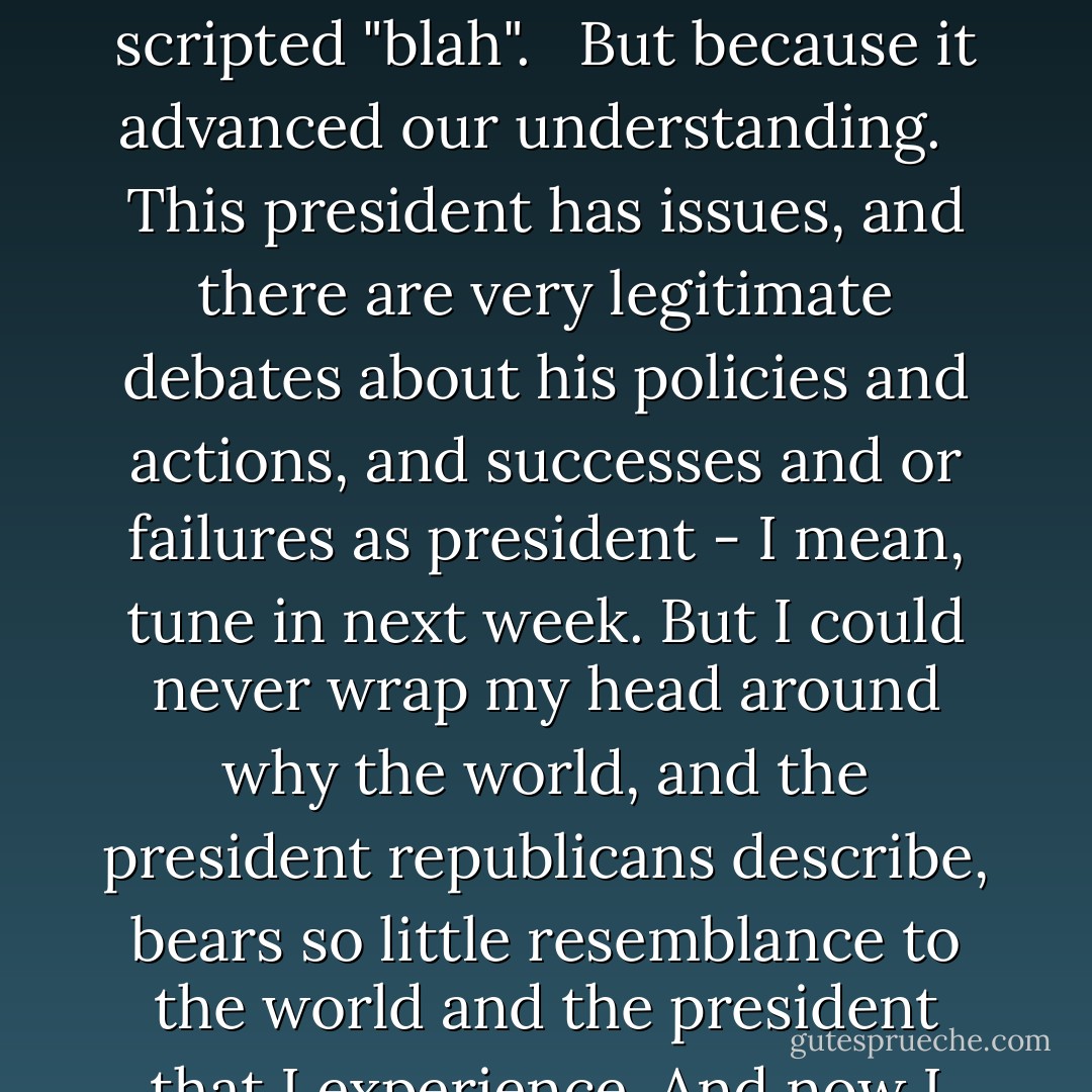 We owe Clint Eastwood a debt of thanks. Not only because it was truly a hilarious twelve minutes of improvised "awesome" in a week of scripted "blah". <br /><br />But because it advanced our understanding. <br /><br />This president has issues, and there are very legitimate debates about his policies and actions, and successes and or failures as president - I mean, tune in next week. But I could never wrap my head around why the world, and the president republicans describe, bears so little resemblance to the world and the president that I experience. And now I know why :<br /><br />There is a president Obama that only republicans can see - Jon   Stewart