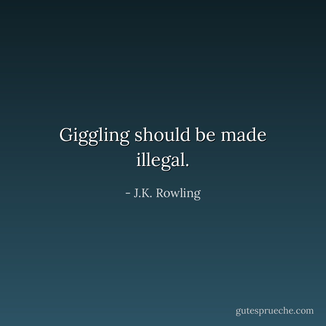 Giggling should be made illegal. - J.K. Rowling