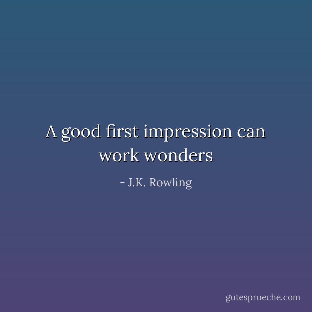 A good first impression can work wonders - J.K. Rowling