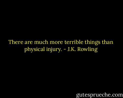 There are much more terrible things than physical injury. - J.K. Rowling