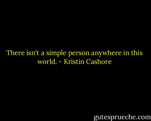 There isn't a simple person anywhere in this world. - Kristin Cashore