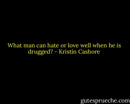What man can hate or love well when he is drugged? - Kristin Cashore