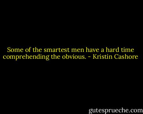 Some of the smartest men have a hard time comprehending the obvious. - Kristin Cashore
