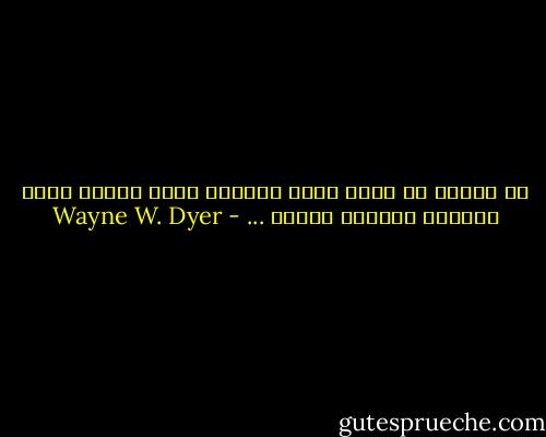 إن الفكر لا يموت لأنه الطاقة التي يتكزن منها الوجود الفعلي للكون ... - Wayne W. Dyer