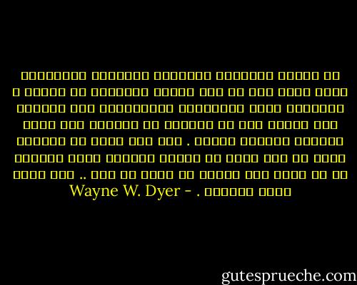 إن كياني الحقيقي وأفكاري ومشاعري الداخلية التي أعيش بها لم تعد تنشغل بالدفاع عن نفسها ، ويمكنني الآن المشاهدة والمراقبة دون الحاجة إلى إثبات خطأ ما يقولون أو يفعلون حيث أصبح الطريق وأضحاً أمامي . أنه نوع جديد من الرؤية يسمح لي بأن أعيش في كياني المادي وغير المادي في آن واحد دون تهديد أو تحكم من أحد .. أنه مكان هادئ بالفعل . - Wayne W. Dyer
