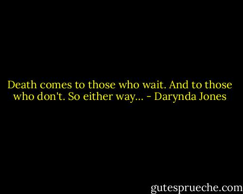 Death comes to those who wait. And to those who don't. So either way… - Darynda Jones