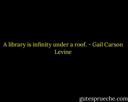 A library is infinity under a roof. - Gail Carson Levine