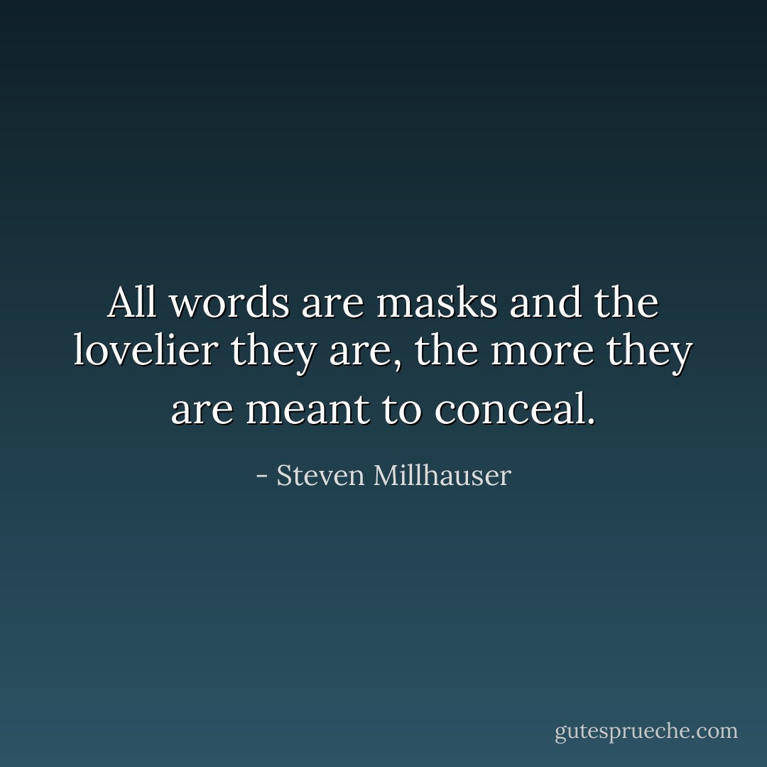 All words are masks and the lovelier they are, the more they are meant to conceal. - Steven Millhauser