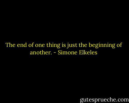 The end of one thing is just the beginning of another. - Simone Elkeles