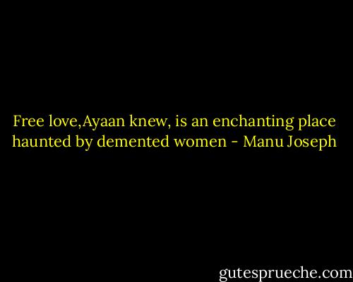 Free love,Ayaan knew, is an enchanting place haunted by demented women - Manu Joseph