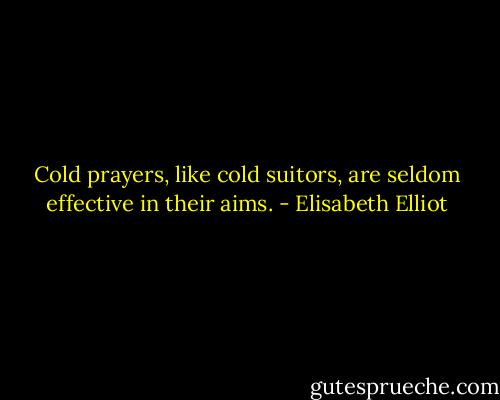 Cold prayers, like cold suitors, are seldom effective in their aims. - Elisabeth Elliot