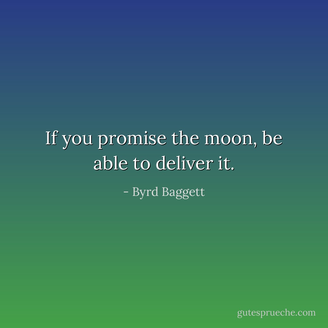 If you promise the moon, be able to deliver it. - Byrd Baggett