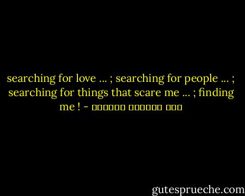 searching for love ... ; searching for people ... ; searching for things that scare me ... ; finding me ! - عبد الرحمن محمدين