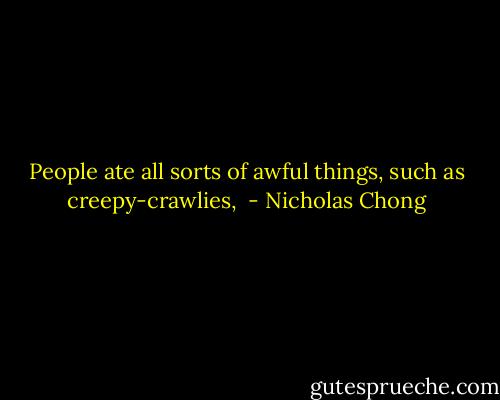 People ate all sorts of awful things, such as creepy-crawlies,  - Nicholas Chong