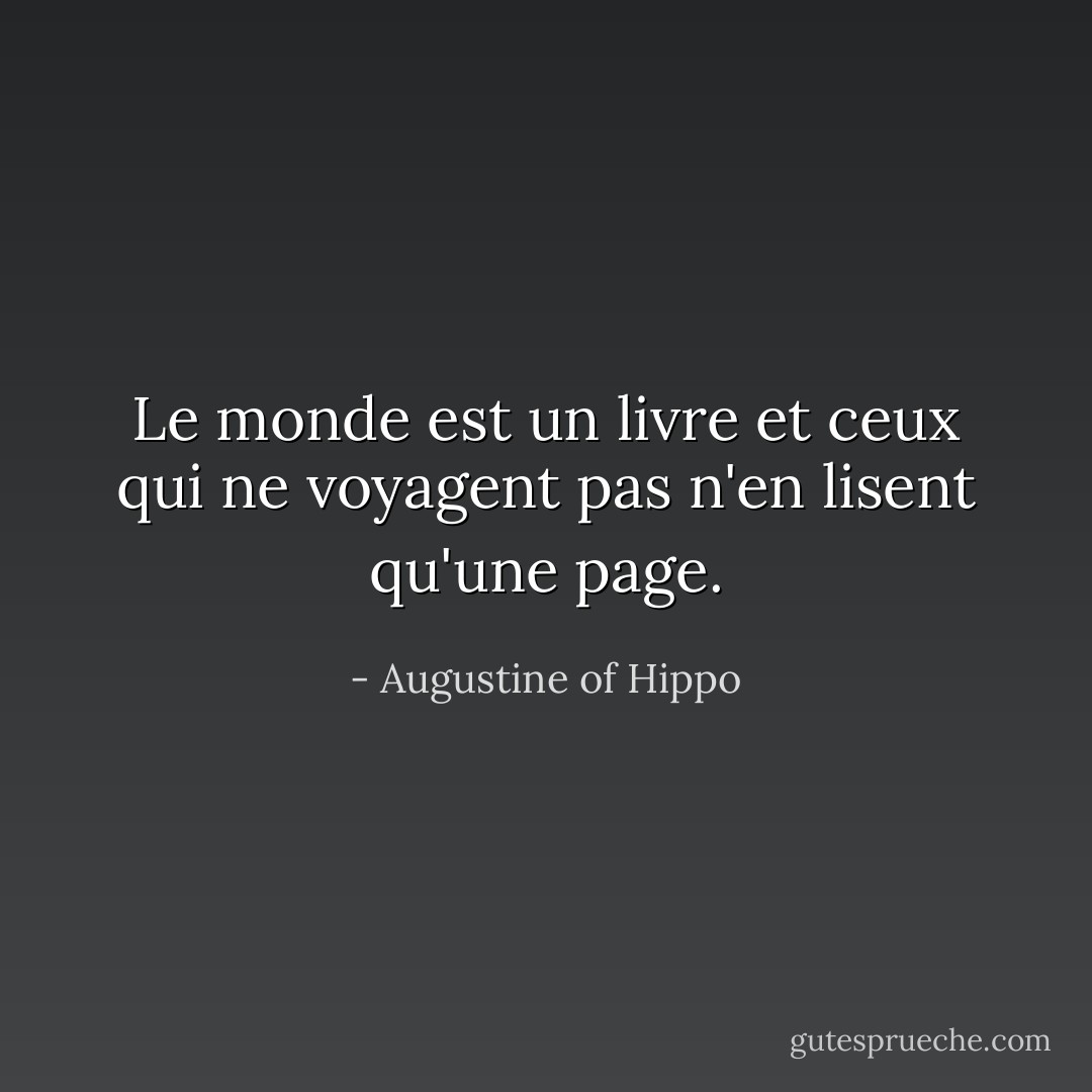Le monde est un livre et ceux qui ne voyagent pas n'en lisent qu'une page. - Augustine of Hippo