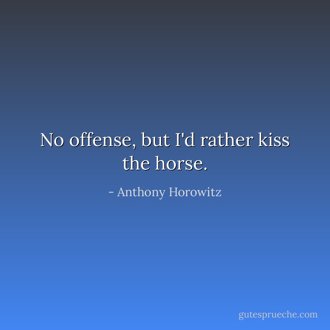 No offense, but I'd rather kiss the horse. - Anthony Horowitz