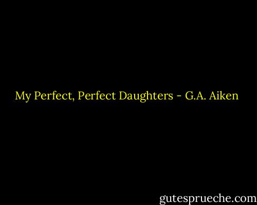 My Perfect, Perfect Daughters - G.A. Aiken