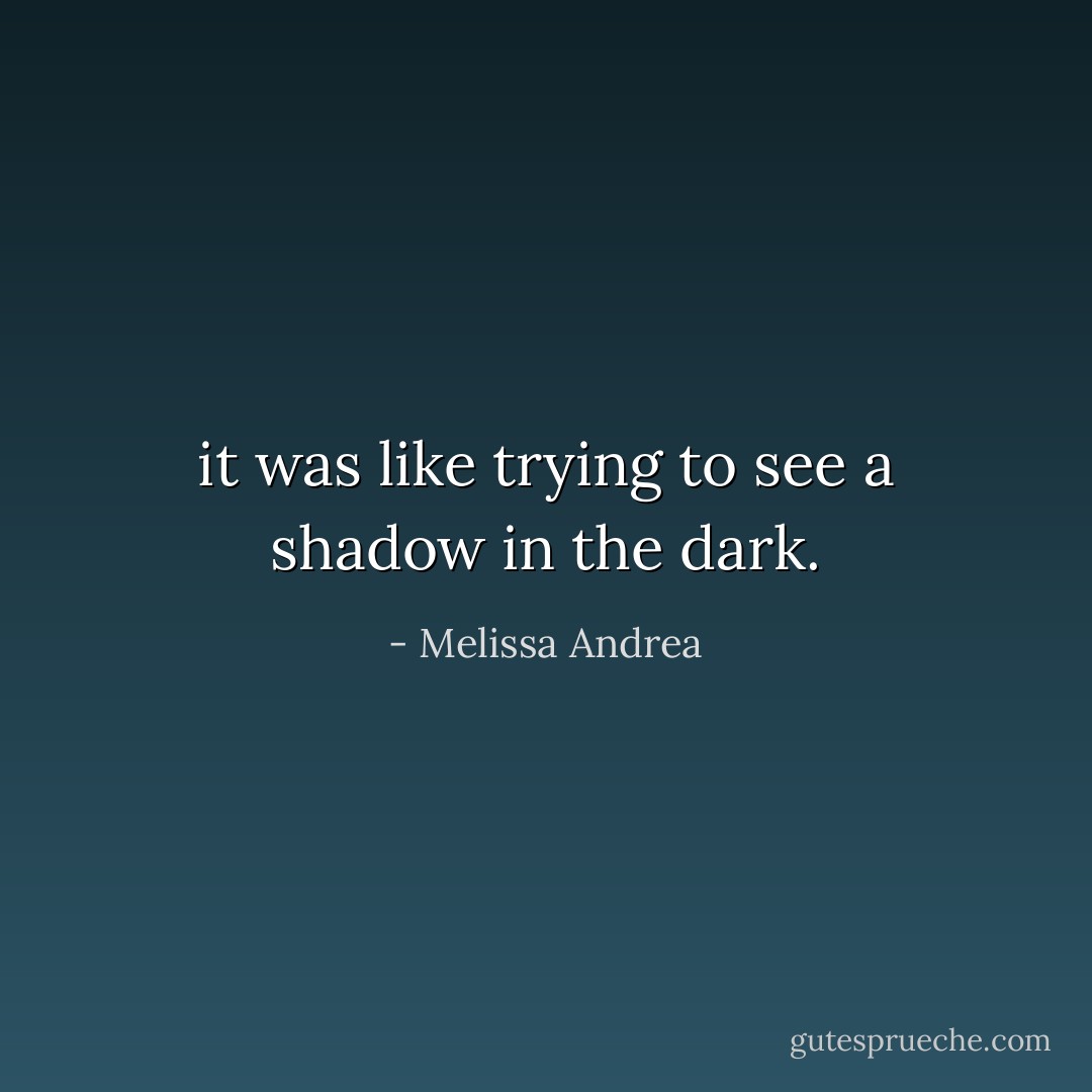 it was like trying to see a shadow in the dark. - Melissa Andrea