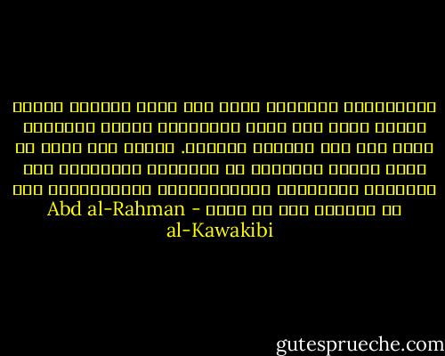 الاستبداد السياسي يفضي إلى تخلف العقل، وتخلف العقل يؤدي إلى تخلف التربية، وتخلف التربية يؤدي إلى نقد التراث والدين. وهكذا نظل ندور في حلقة مفرغة متنقلين من المشاكل الثقافية إلى المشاكل السياسية والاجتماعية والتاريخية دون أن نستطيع حسم أي منها - Abd al-Rahman al-Kawakibi