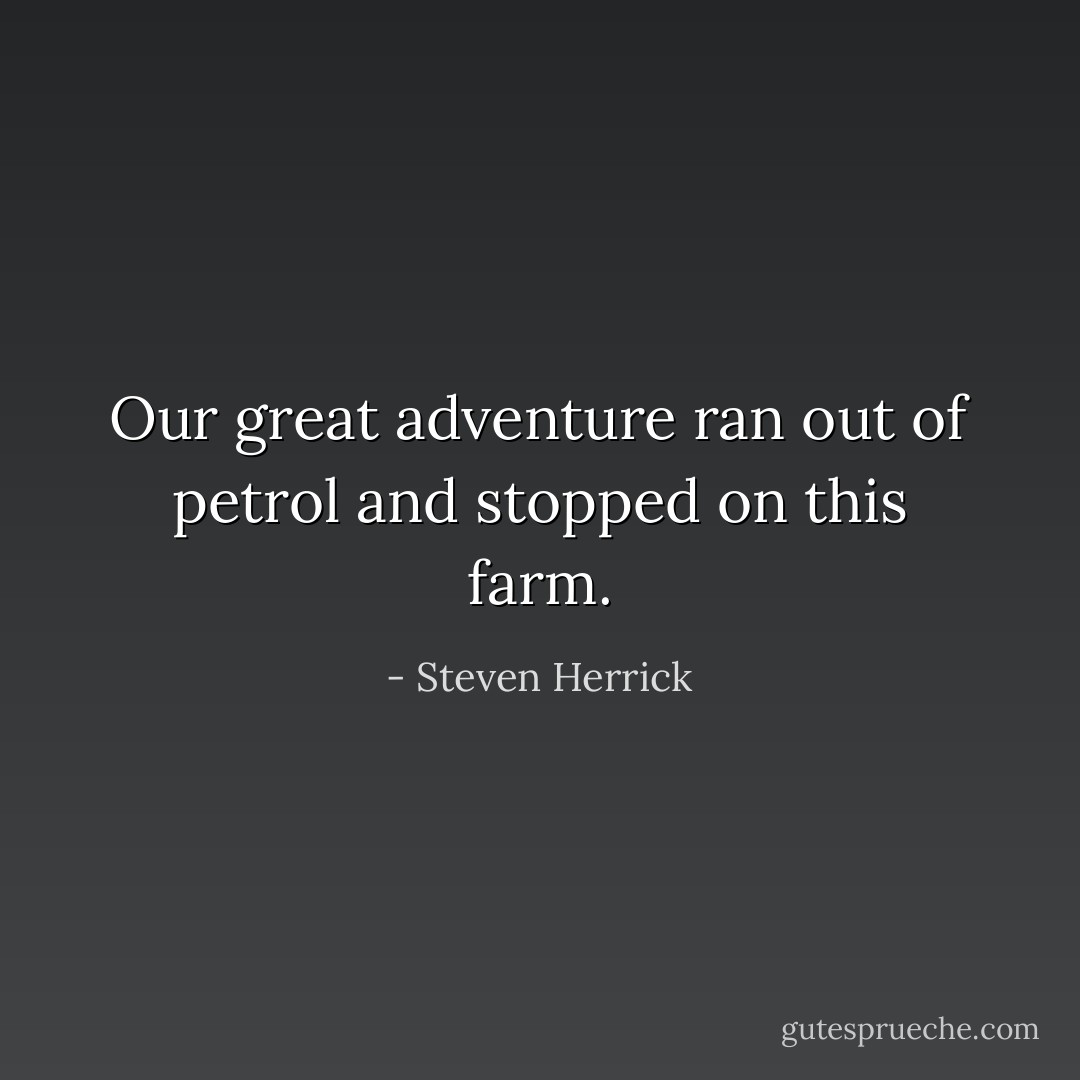 Our great adventure ran out of petrol and stopped on this farm. - Steven Herrick
