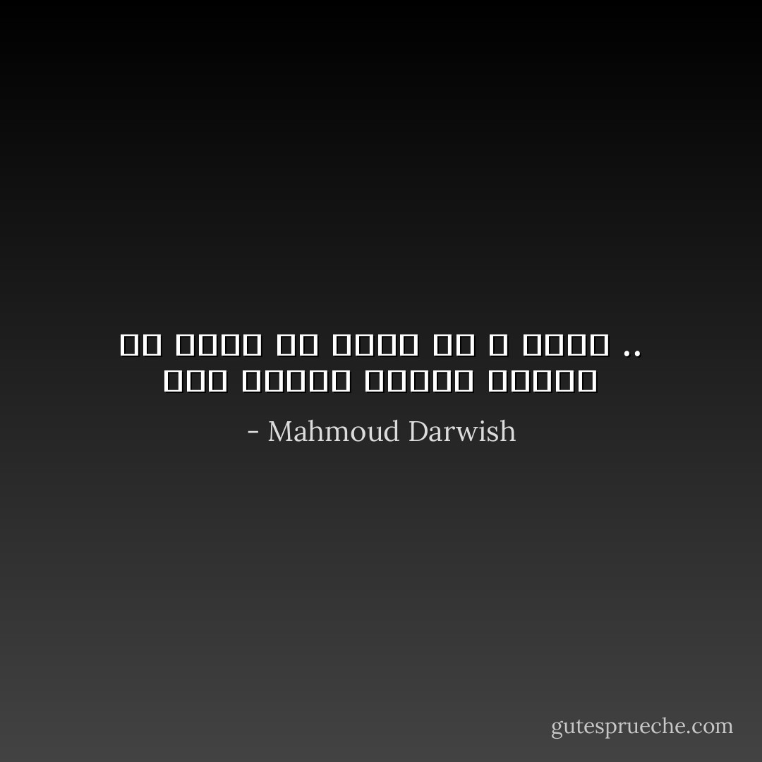 ذهب الذين تحبهم ذهبوا ،، فإما ان تكون أو لا تكون .. - Mahmoud Darwish