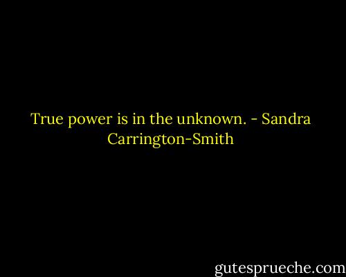 True power is in the unknown. - Sandra Carrington-Smith