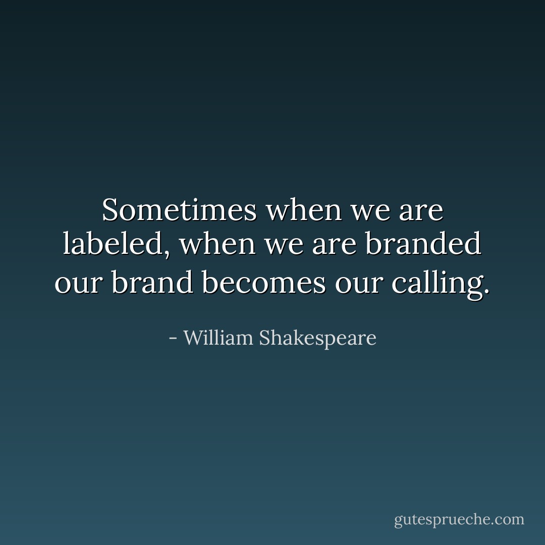 Sometimes when we are labeled, when we are branded our brand becomes our calling. - William Shakespeare