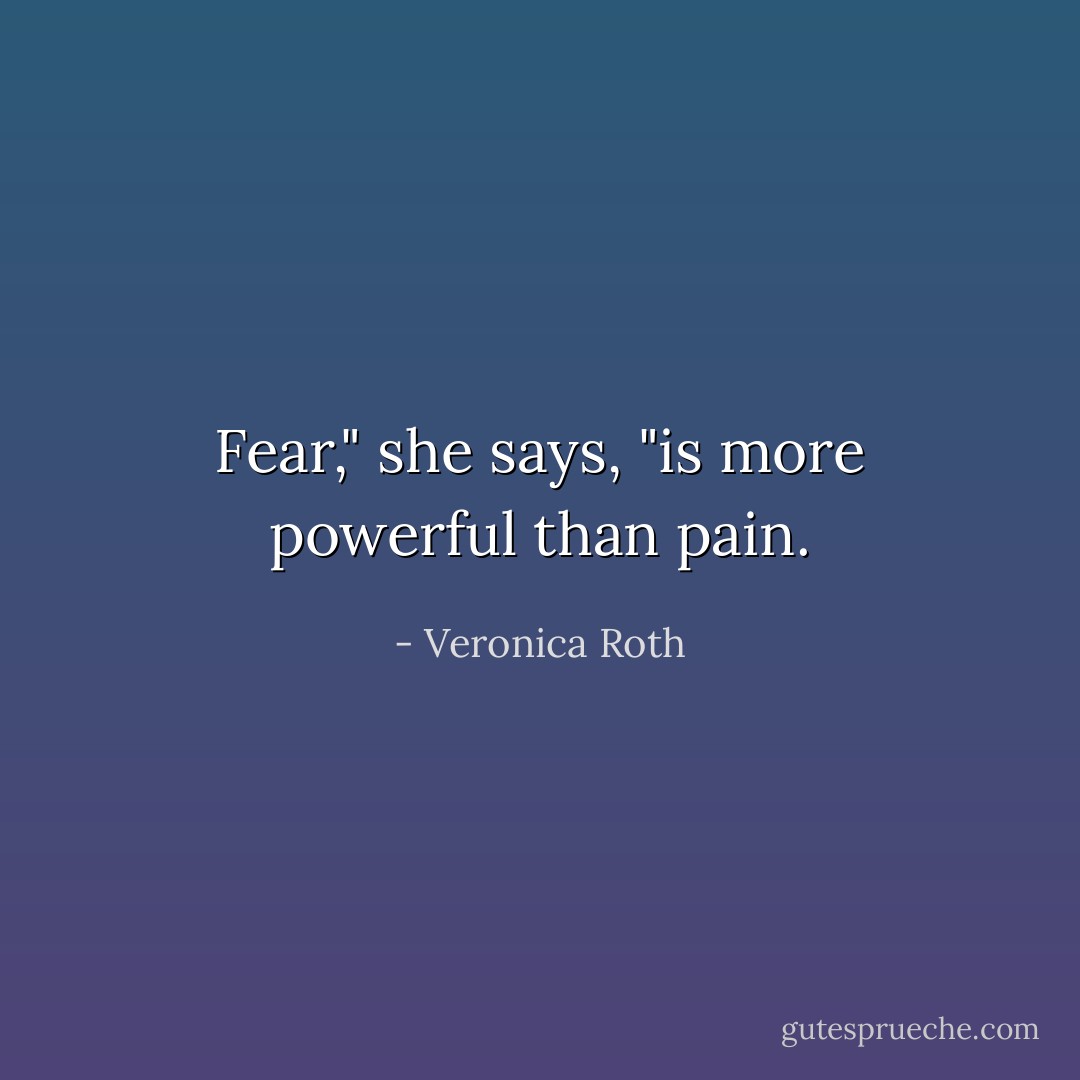 Fear," she says, "is more powerful than pain. - Veronica Roth