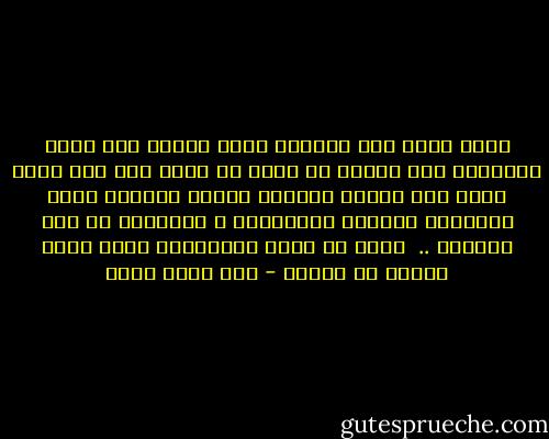 اهمل بدنك حتي يتراكم عليه الوسخ عفر وجهك ومرقعتك حتي يذريك من يراك ثم ادخل الي حيك الذي تعظم فيه فيراك اصحابك ويسقط باللوم جاهك ويلاحقك الصبيه بالترقيع و السخرية ثم كرر النداء .. <br />سعيد من يرقي المقامات ويصل اليه فيفني في غبطته - سعد الله ونوس