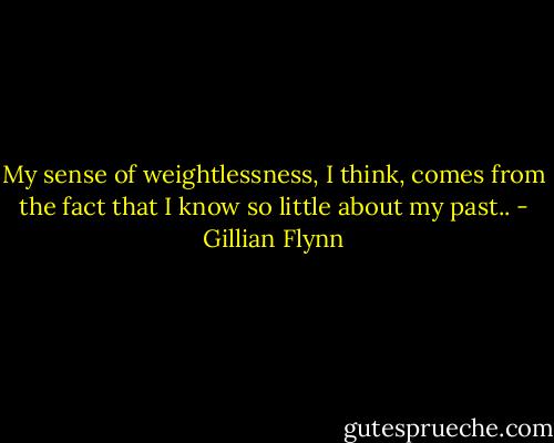 My sense of weightlessness, I think, comes from the fact that I know so little about my past.. - Gillian Flynn