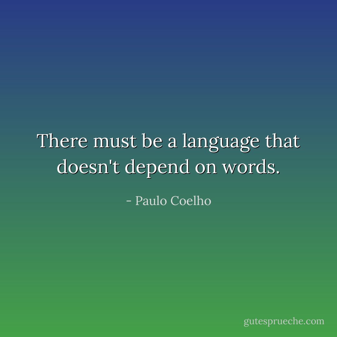 There must be a language that doesn't depend on words. - Paulo Coelho