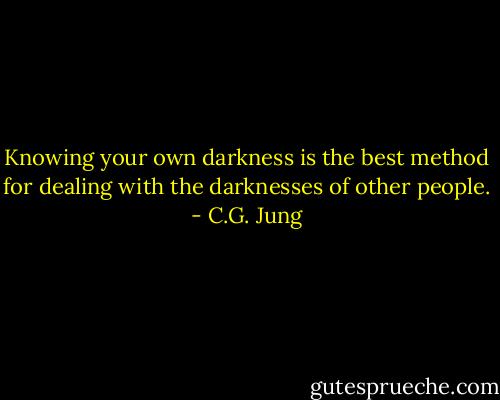 Knowing your own darkness is the best method for dealing with the darknesses of other people. - C.G. Jung