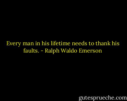 Every man in his lifetime needs to thank his faults. - Ralph Waldo Emerson