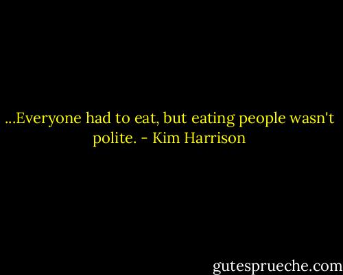 ...Everyone had to eat, but eating people wasn't polite. - Kim Harrison