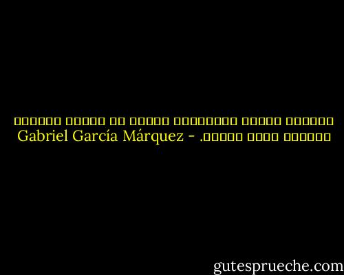 الجراح قليلة الالتئام سرعان ما تعاود النزيف وكأنها جراح الأمس. - Gabriel García Márquez