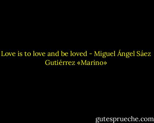 Love is to love and be loved - Miguel Ángel Sáez Gutiérrez «Marino»
