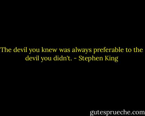 The devil you knew was always preferable to the devil you didn't. - Stephen King