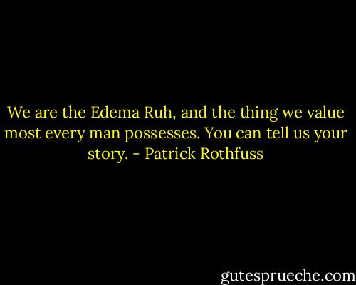 We are the Edema Ruh, and the thing we value most every man possesses. You can tell us your story. - Patrick Rothfuss
