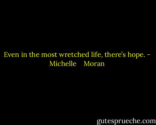 Even in the most wretched life, there’s hope. - Michelle    Moran