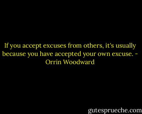 If you accept excuses from others, it's usually because you have accepted your own excuse. - Orrin Woodward