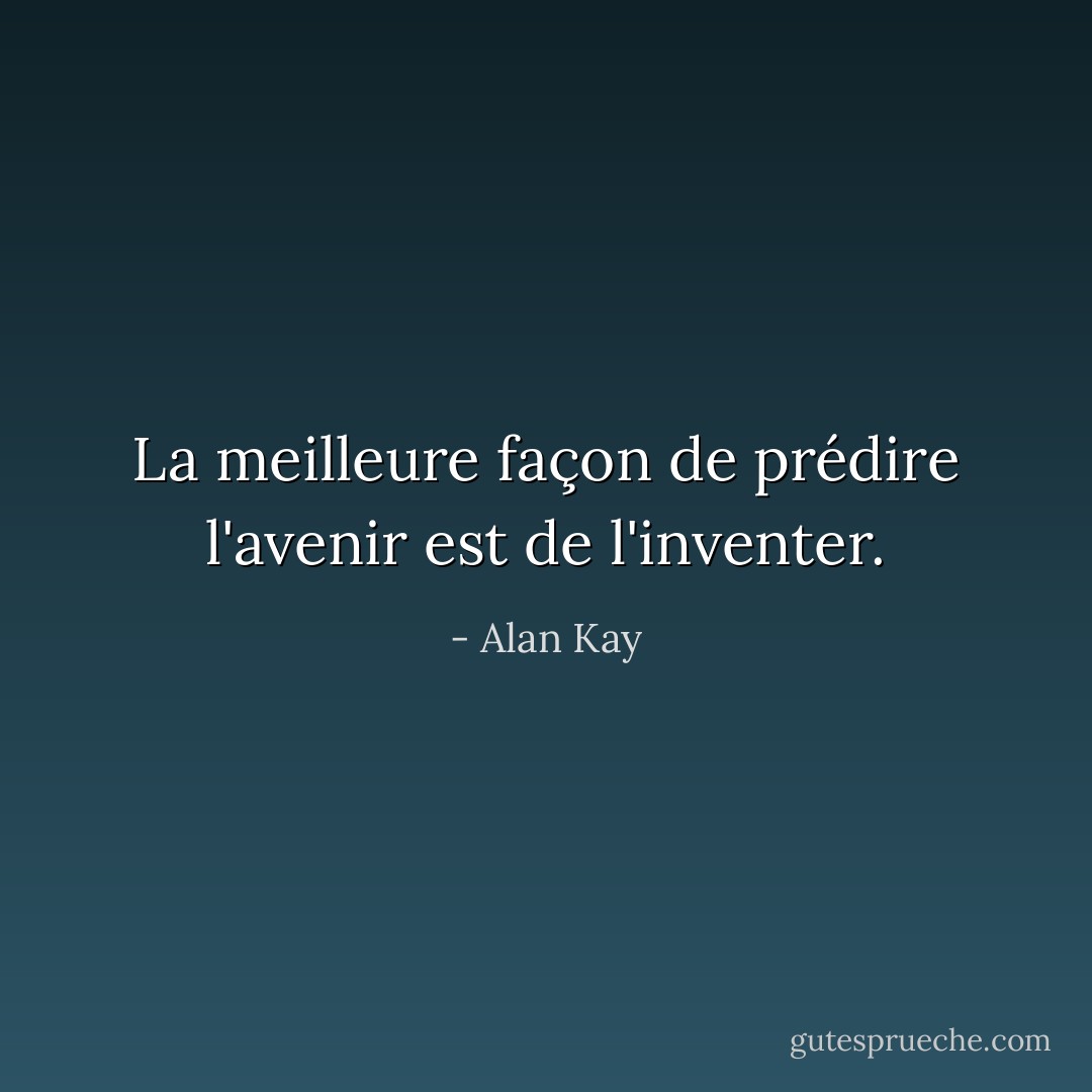 La meilleure façon de prédire l'avenir est de l'inventer. - Alan Kay