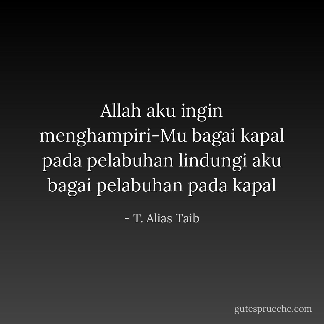 Allah<br />aku ingin menghampiri-Mu<br />bagai kapal pada pelabuhan<br />lindungi aku<br />bagai pelabuhan pada kapal - T. Alias Taib