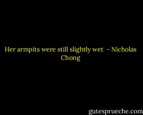 Her armpits were still slightly wet  - Nicholas Chong