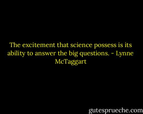 The excitement that science possess is its ability to answer the big questions. - Lynne McTaggart