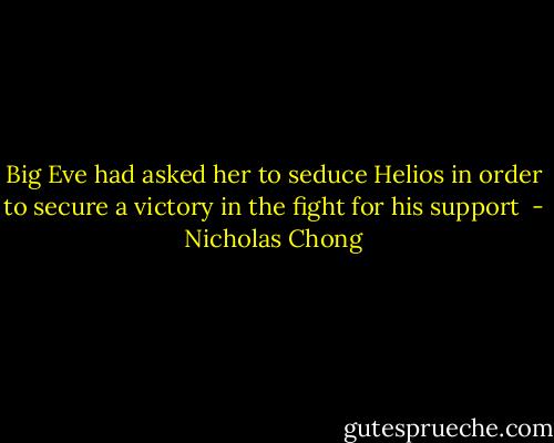 Big Eve had asked her to seduce Helios in order to secure a victory in the fight for his support  - Nicholas Chong