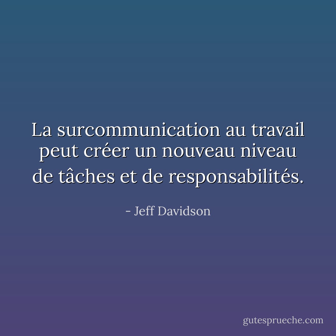 La surcommunication au travail peut créer un nouveau niveau de tâches et de responsabilités. - Jeff Davidson