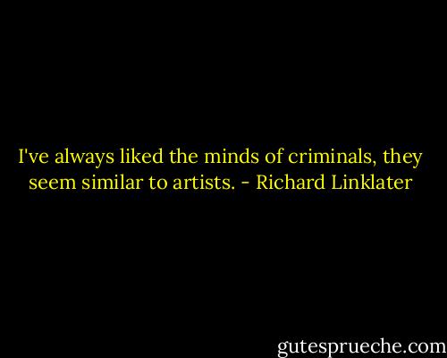 I've always liked the minds of criminals, they seem similar to artists. - Richard Linklater
