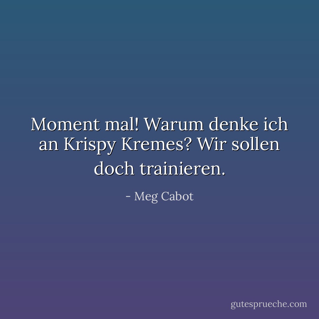 Moment mal! Warum denke ich an Krispy Kremes? Wir sollen doch trainieren. - Meg Cabot<