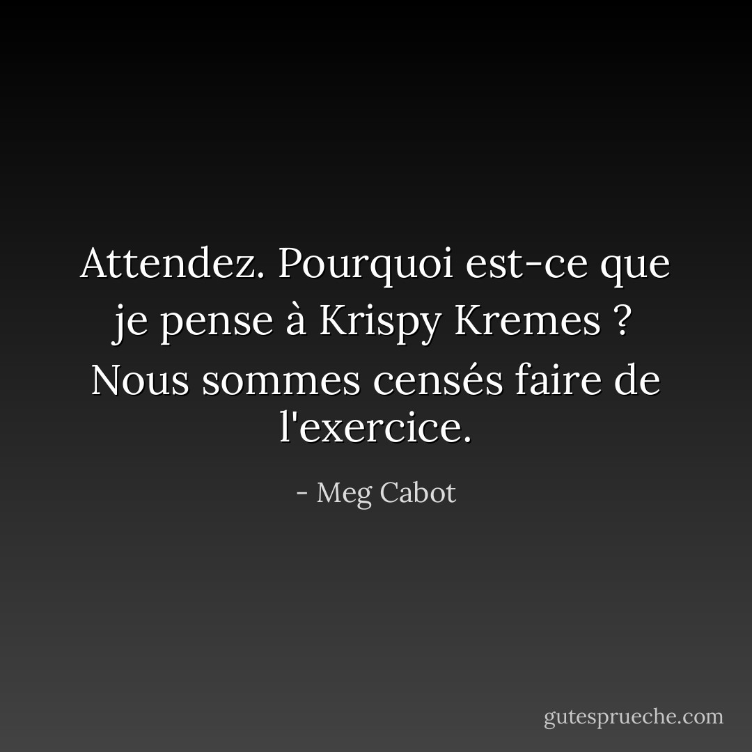 Attendez. Pourquoi est-ce que je pense à Krispy Kremes ? Nous sommes censés faire de l'exercice. - Meg Cabot